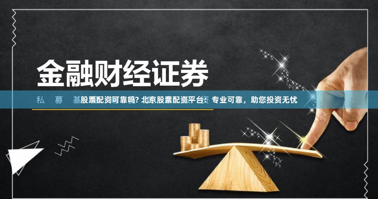 股票配资可靠吗? 北京股票配资平台：专业可靠，助您投资无忧