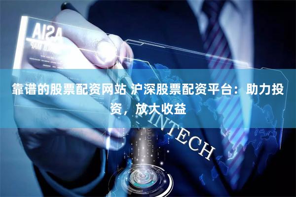 靠谱的股票配资网站 沪深股票配资平台：助力投资，放大收益
