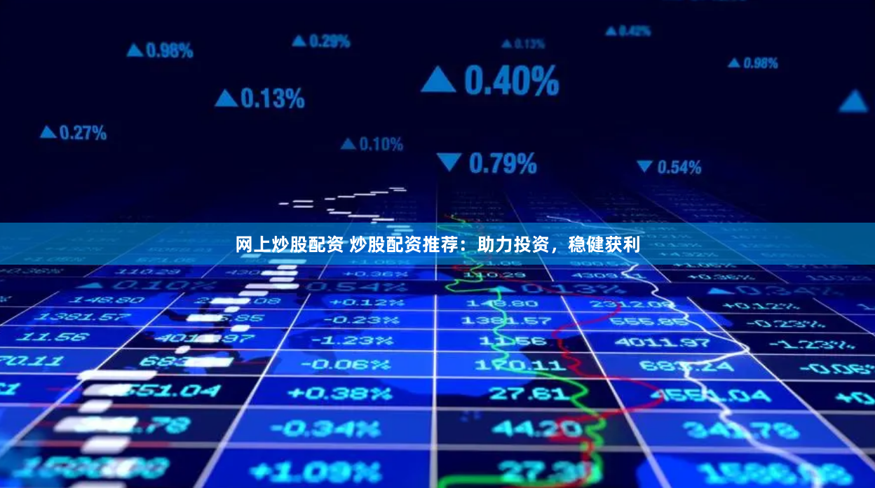 网上炒股配资 炒股配资推荐：助力投资，稳健获利