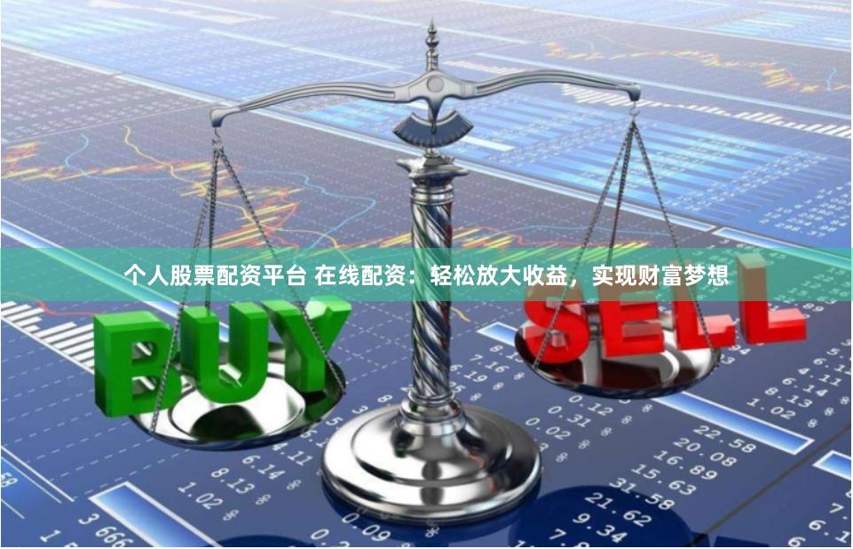 个人股票配资平台 在线配资：轻松放大收益，实现财富梦想