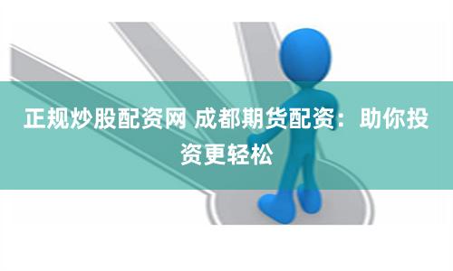 正规炒股配资网 成都期货配资：助你投资更轻松