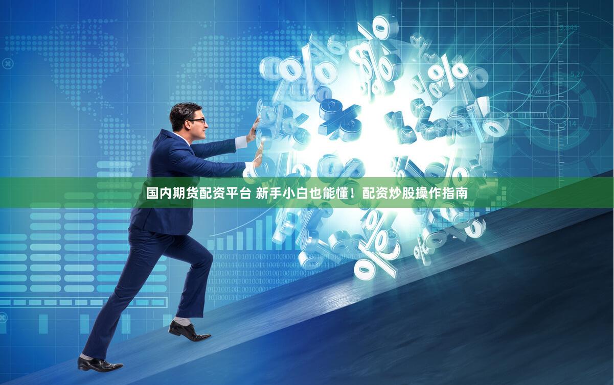 国内期货配资平台 新手小白也能懂！配资炒股操作指南