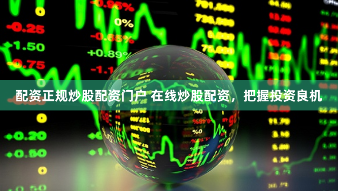 配资正规炒股配资门户 在线炒股配资，把握投资良机