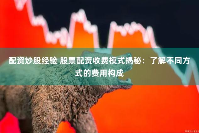 配资炒股经验 股票配资收费模式揭秘：了解不同方式的费用构成