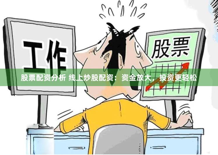股票配资分析 线上炒股配资：资金放大，投资更轻松