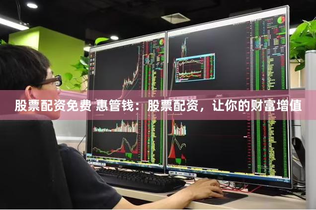 股票配资免费 惠管钱：股票配资，让你的财富增值