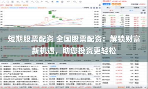 短期股票配资 全国股票配资：解锁财富新机遇，助您投资更轻松