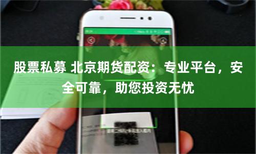 股票私募 北京期货配资：专业平台，安全可靠，助您投资无忧