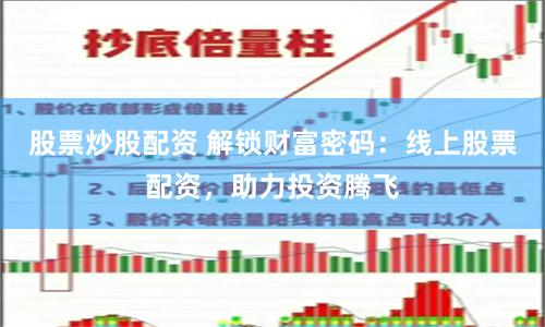 股票炒股配资 解锁财富密码：线上股票配资，助力投资腾飞