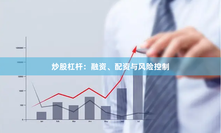 炒股杠杆：融资、配资与风险控制