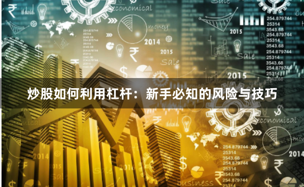 炒股如何利用杠杆：新手必知的风险与技巧