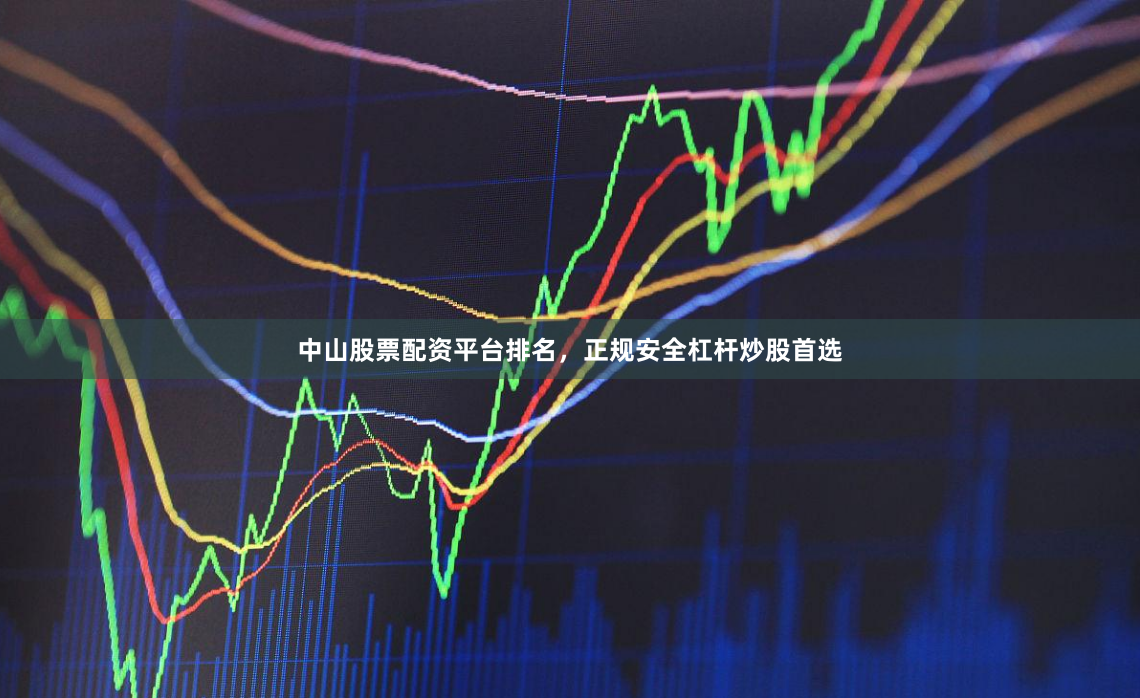 中山股票配资平台排名，正规安全杠杆炒股首选