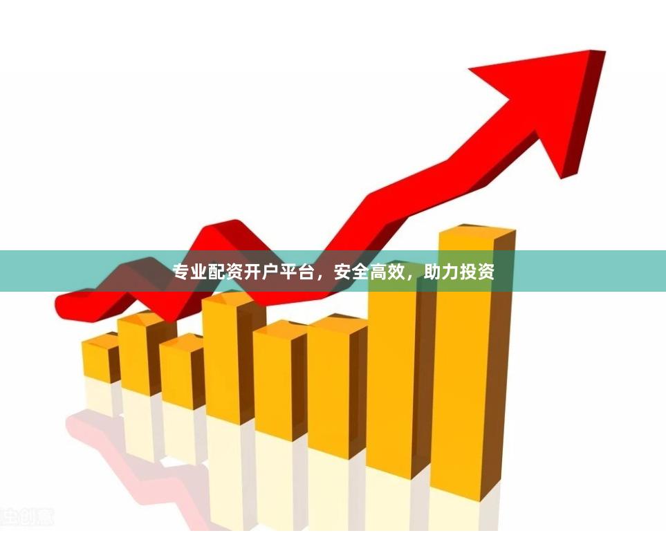 专业配资开户平台，安全高效，助力投资