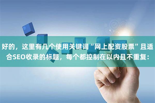 好的，这里有几个使用关键词“网上配资股票”且适合SEO收录的标题，每个都控制在以内且不重复：