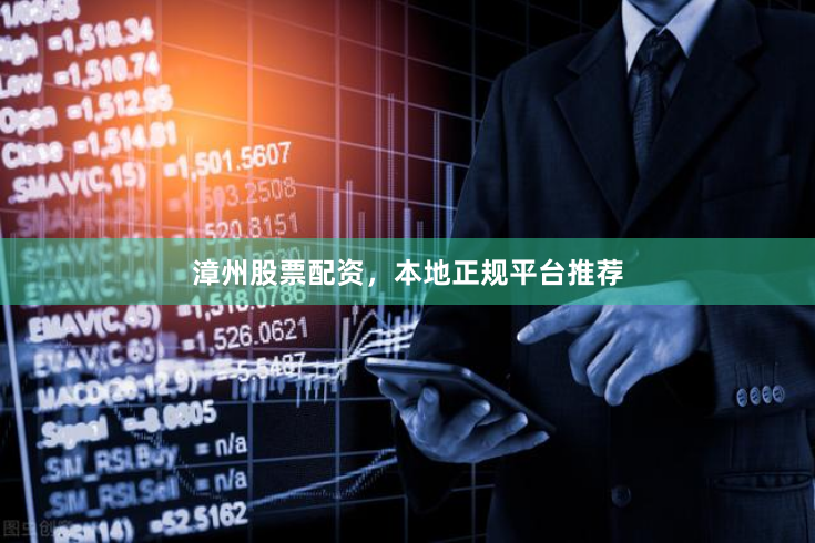 漳州股票配资,本地正规平台推荐