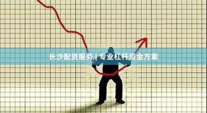 长沙配资服务 | 专业杠杆资金方案