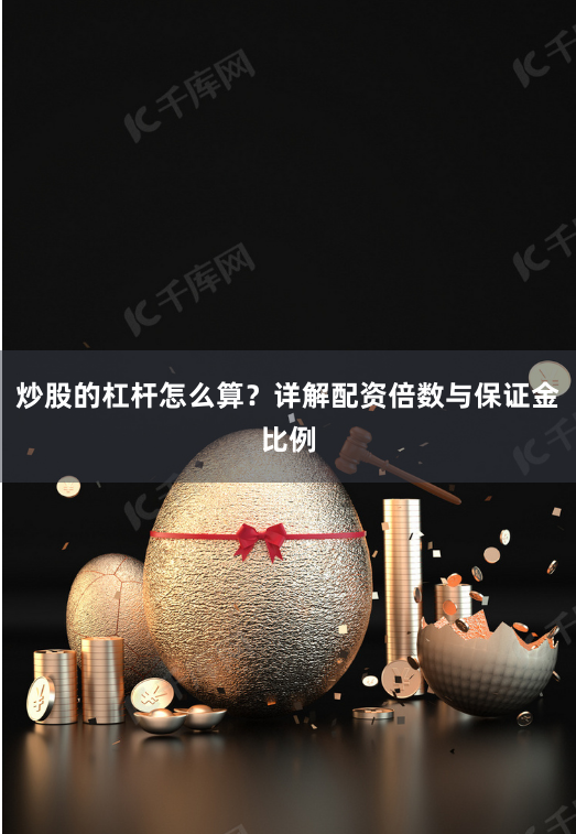 炒股的杠杆怎么算？详解配资倍数与保证金比例