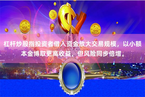 杠杆炒股指投资者借入资金放大交易规模，以小额本金博取更高收益，但风险同步倍增。