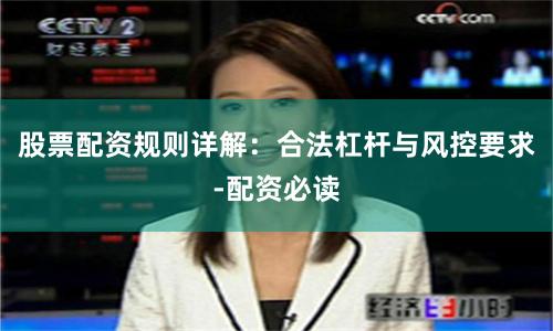 股票配资规则详解：合法杠杆与风控要求-配资必读