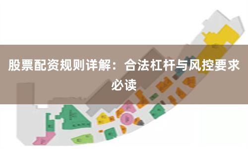 股票配资规则详解：合法杠杆与风控要求必读