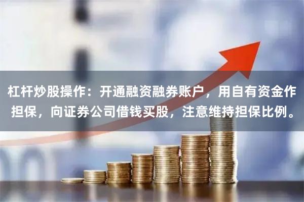 杠杆炒股操作：开通融资融券账户，用自有资金作担保，向证券公司借钱买股，注意维持担保比例。