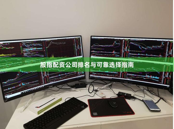 股指配资公司排名与可靠选择指南