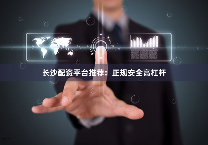 长沙配资平台推荐：正规安全高杠杆