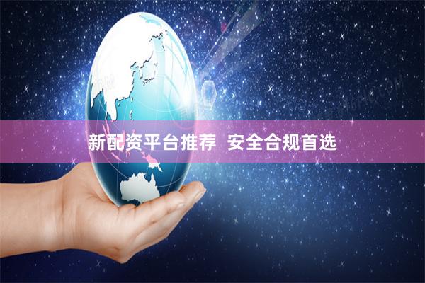 新配资平台推荐  安全合规首选