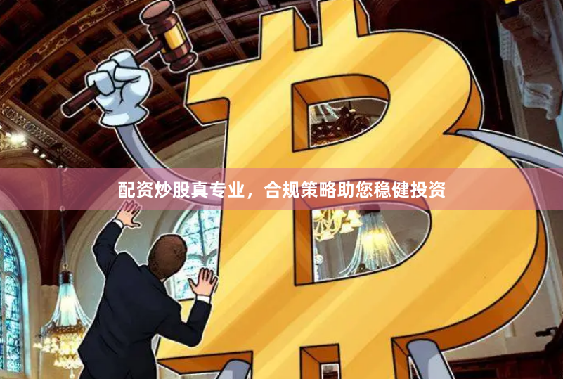 配资炒股真专业，合规策略助您稳健投资