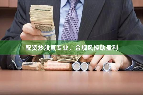 配资炒股真专业，合规风控助盈利