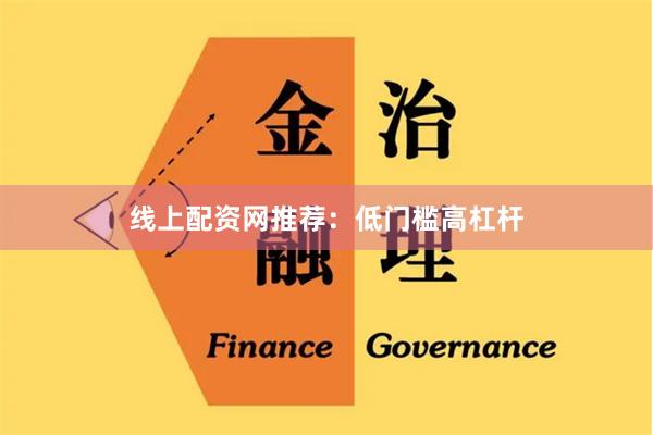 线上配资网推荐：低门槛高杠杆
