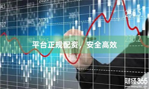 平台正规配资,安全高效