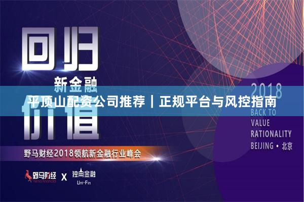 平顶山配资公司推荐｜正规平台与风控指南