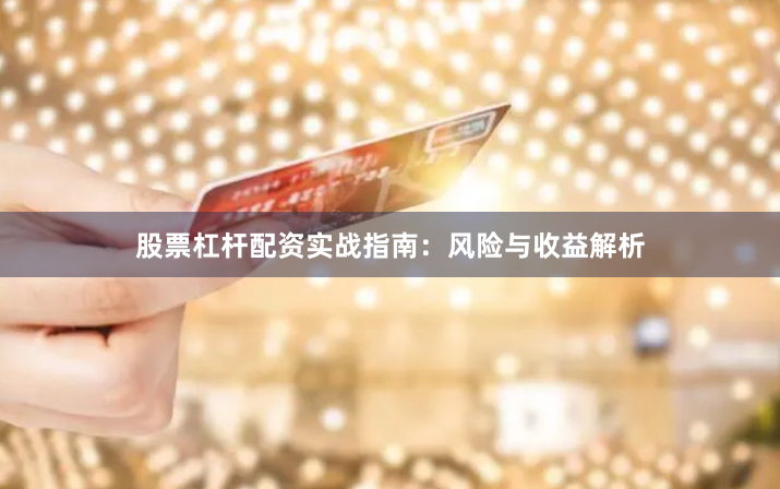 股票杠杆配资实战指南：风险与收益解析