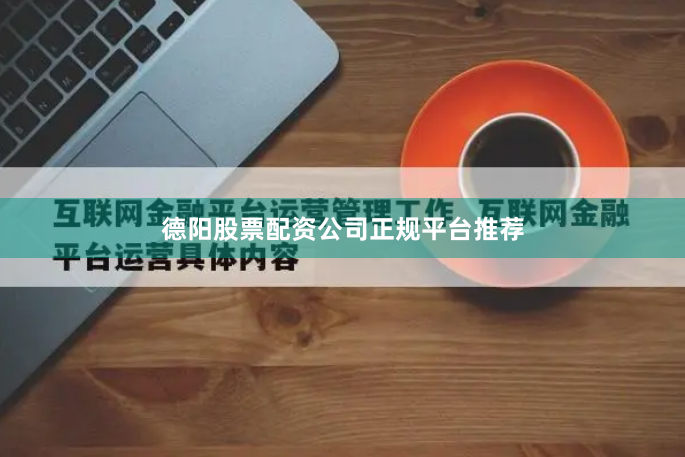德阳股票配资公司正规平台推荐