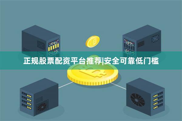 正规股票配资平台推荐|安全可靠低门槛
