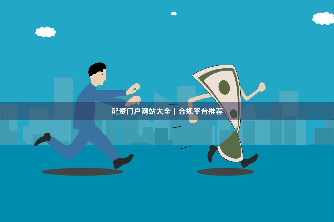 配资门户网站大全｜合规平台推荐