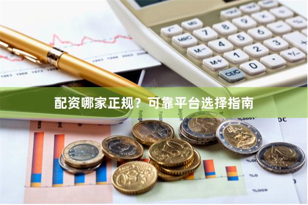 配资哪家正规？可靠平台选择指南
