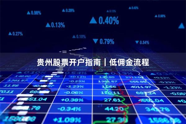 贵州股票开户指南｜低佣金流程