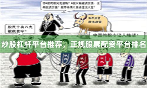 炒股杠杆平台推荐，正规股票配资平台排名